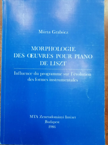 Morphologie des ourvrs pour piano de Liszt- Influence du programme sur l'�volution des formes instrumentales - Liszt zongoram�v�szeti morfol�gi�ja - A program hat�sa a hangszeres form�k fejl�d�s�re