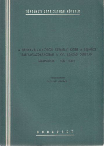 A b�nyav�llalkoz�k szem�lyi k�re a selmeci b�nyagazdas�gban a XVI. sz�zad derek�n (Adatsorok 1537-1549)- T�rt�neti statisztikai k�tetek