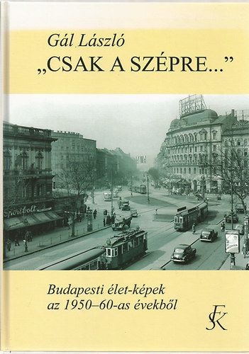 G�l L�szl� - "Csak a sz�pre..." - Budapesti �let-k�pek az 1950-60-as �vekb�l