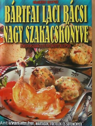 B�rtfai L�szl� - B�rtfai Laci b�csi nagy szak�csk�nyve A MESTERSZAK�CS F�LTVE �RZ�TT RECEPTJEI/LEVESEK, F�ZEL�KEK, M�RT�SOK, F��TELEK �S S�TEM�NYEK