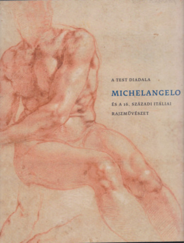 A test diadala - Michelangelo s a 16. szzadi itliai rajzmvszet