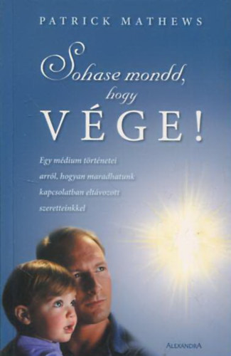 Patrick Mathews - Sohase mondd, hogy vge! - Egy mdium trtnetei arrl, hogyan maradhatunk kapcsolatban eltvozott szeretteinkkel