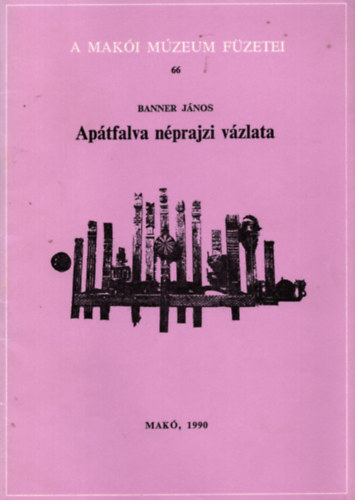 Banner J�nos - Ap�tfalva n�prajzi v�zlata (A mak�i m�zeum f�zetei 66.)
