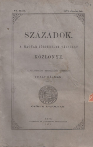 Sz�zadok. - A magyar t�rt�nelmi t�rsulat k�zl�nye. �t�dik �vfolyam. - VI. f�zet 1871. J�nius h�