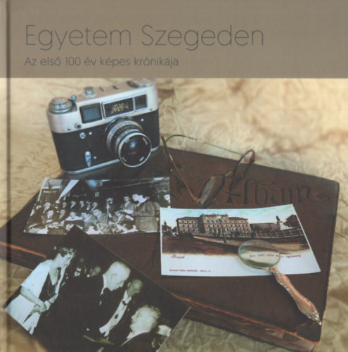Egyetem Szegeden - Az els� 100 �v k�pes kr�nik�ja