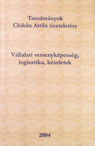 Czak Erzsbet - Dobos Imre - Khegyi Anita  (szerk.) - Tanulmnyok Chikn Attila tiszteletre. Vllalati versenykpessg, logisztika, kszletek