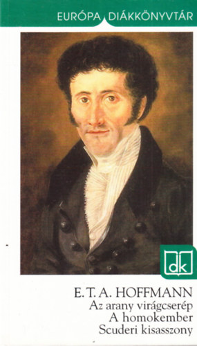 Ernst Theodor Amadeus Hoffmann - Az arany virágcserép - A homokember - Scuderi kisasszony