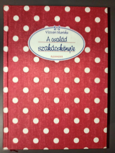 A csald szakcsknyve (Levesek / Levesbettek / Mrtsok / Eltelek / Halak, rkok / Hsok / Diszntoros receptek / Fzelkek, kretek / Saltk / Tsztk, dessgek) - Alexandra 2004-es kiadvny