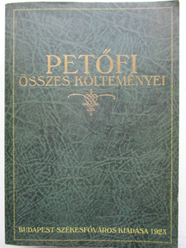 Petfi sszes kltemnyei (A klt szletse szzadik vforduljnak emlkre kiadja Budapest Szkesfvros kznsge)