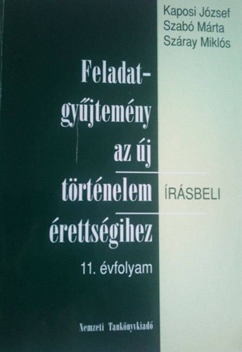 Kaposi J.; Szab M.; Szray M. - Feladatgyjtemny az j trtnelem rsbeli rettsgihez (11.)