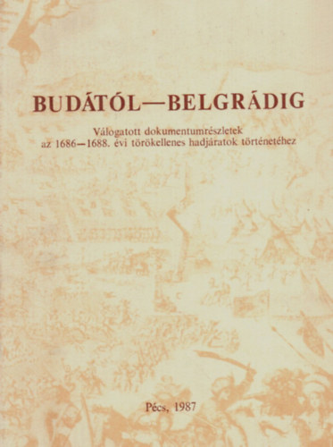 Bud�t�l-Belgr�dig V�logatott dokumentumr�szletek az 1686-1688.�vi t�r�kellenes hadj�ratok t�rt�net�hez