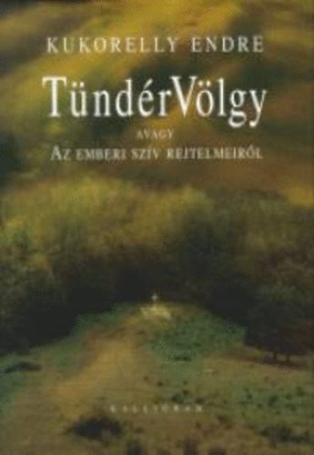 Kukorelly Endre - T�nd�rV�lgy, avagy az emberi sz�v rejtelmeir�l