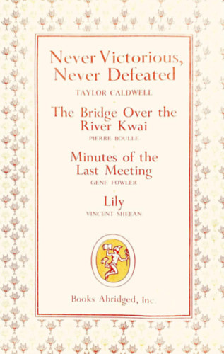 Pierre Boulle, Gene Fowler, Vincent Sheean Taylor Caldwell - Never Victorious, Never Defeated; The Bridge Over the River Kwai, Minutes of the Last Meeting, Lily