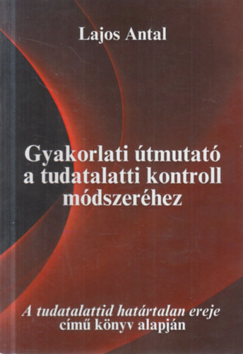 Gyakorlati �tmutat� a tudatalatti kontroll m�dszer�hez (A tudatalattid hat�rtalan ereje c�m� k�nyv alapj�n)