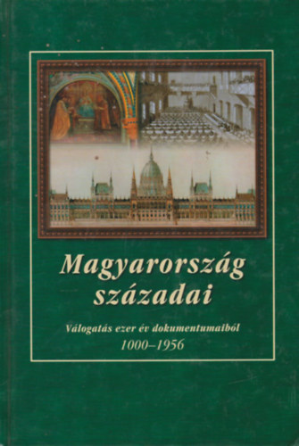 Magyarorsz�g sz�zadai - V�logat�s ezer �v dokumentumaib�l 1000-1956