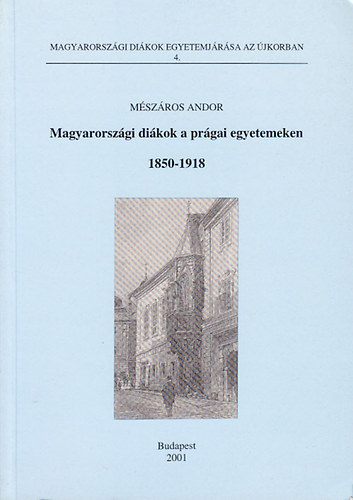 Magyarorszgi dikok a prgai egyetemeken 1850-1918 (Magyarorszgi Dikok egyetemjrsa az jkorban 4.)