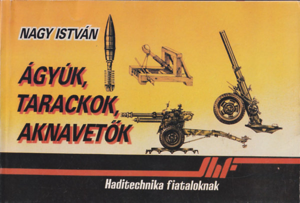 Nagy Istvn - gyk, tarackok, aknavetk (Haditechnika fiataloknak)