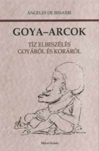 ngeles De Irisarri - Goya-Arcok (tz elbeszls Goyrl s korrl)