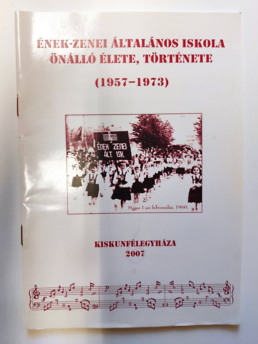 �nek-zenei �ltal�nos Iskola �n�ll� �lete, t�rt�nete 1957-1973 (Kiskunf�legyh�za 2007)