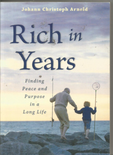 Johann Christoph Arnold - Rich in Years: Finding Peace and Purpose in a Long Life