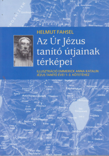Helmut Fahsel - Az r Jzus tant tjainak trkpei - Illusztrcik Emmerick Anna Katalin Jzus tant vei 1-3. ktethez