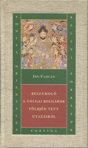 Ibn Fadln - Beszmol a volgai bolgrok fldjn tett utazsrl (Keleti forrsok)