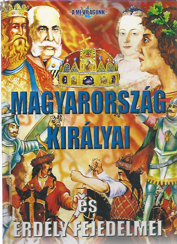 Magyarorsz�g kir�lyai �s Erd�ly fejedelmei (A mi vil�gunk)