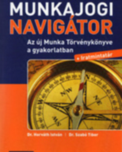 Munkajogi Navigtor (Az j Munka Trvnyknyve a gyakorlatban + Iratmintatr)