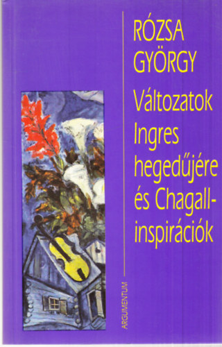 Rzsa Gyrgy - Vltozatok Ingres hegedjre s Chagall-inspircik (dediklt)