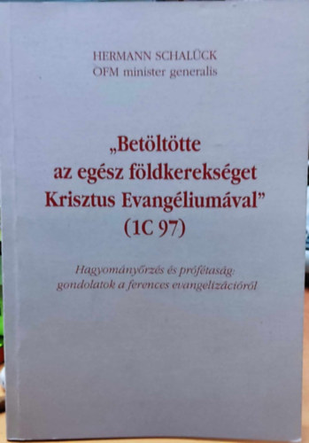 Hermann Schalck - "Betlttte az egsz fldkereksget Krisztus evangliumval" - Hagyomnyrzs s prftasg: gondolatok a ferences evangelizcirl