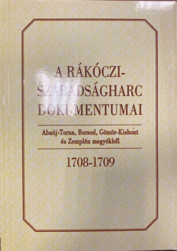 Bnkti Imre  (szerk.) - A Rkczi-szabadsgharc dokumentumai Abaj-Torna, Borsod, Gms-Kishont s Zempln megykbl 1708-1709