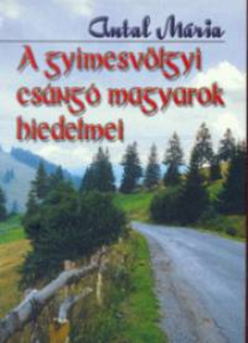 Antal Mria - A gyimesvlgyi csng magyarok hiedelmei