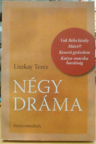 Liszkay Teréz - Négy dráma (Vak Béla király - Miért? - Keserű győzelem - Kutya-macska barátság)(Könyvesműhely)