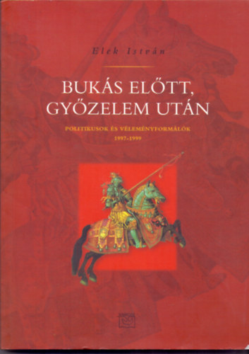 Elek Istvn - Buks eltt, gyzelem utn (Politikusok s vlemnyformlk 1997-1999)
