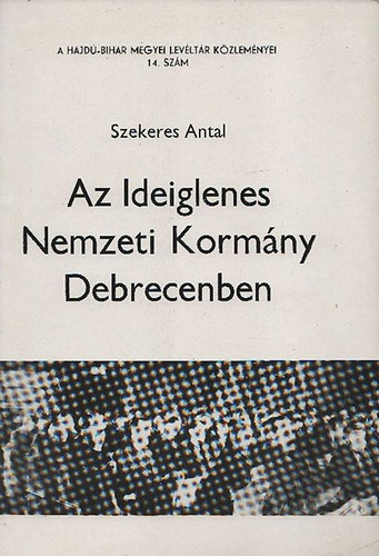 Az Ideiglenes Nemzeti Kormny Debrecenben (A Hajd-Bihar megyei Levltr Kzlemnyei 14.szm)