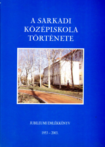 Szcs  Levente - A sarkadi kzpiskola trtnete- Jubileumi Emlkknyv  1953-2003