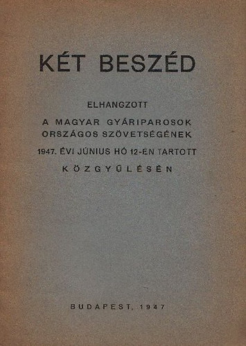 Kt beszd - Elhangzott a Magyar Gyriparosok Orszgos Szvetsgnek 1947. vi jnius h 12-n tartott kzgylsn
