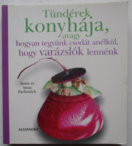 Annie Pavlowitch - Anna Pavlowitch - Tündérek konyhája, avagy hogyan tegyünk csodát anélkül, hogy varázslók lennénk