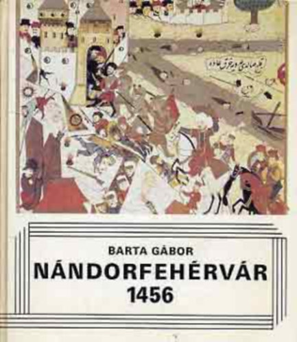 Szerk.: F. Kem�ny M�rta Barta G�bor - N�ndorfeh�rv�r, 1456 (Csat�k) (A kereszt�nys�g �s az iszl�m; A t�r�k hadsereg; A kereszt�ny Eur�pa; A magyar hader�; Hunyadi J�nos; Felk�sz�l�s a h�bor�ra; A d�nt� nap: j�lius 22...)