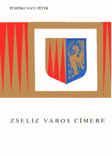 Pspki Nagy Pter - Zseliz vros cmere - heraldikai s trtnelmi monogrfia