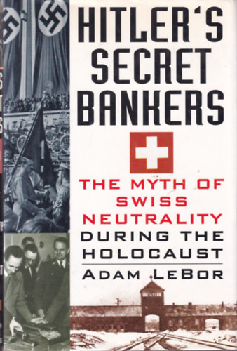 Adam Lebor - Hitler's Secret Bankers - The Myth of Swiss Neutrality