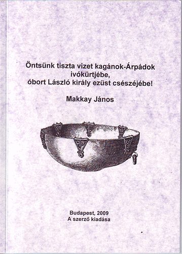 Makkay J�nos - �nts�nk tiszta vizet a kag�nok-�rp�dok ivok�rtj�be, �bort L�szl� kir�l