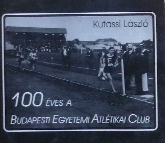 Kutassi Lszl - 100 ves a Budapesti Egyetemi Atltikai Club