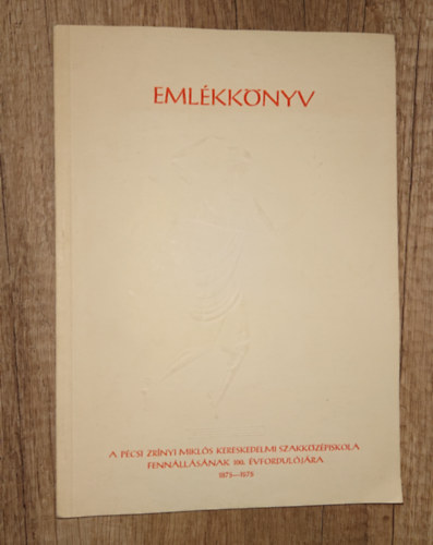 Eml�kk�nyv - A P�csi Zr�nyi Mikl�s Kereskedelmi Szakk�z�piskola fenn�ll�s�nak 100. �vfordul�j�ra 1975-1975
