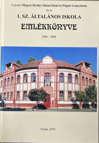 A gyulai Magyar Kir�lyi �llami Elemi �s Polg�ri Le�nyiskola �s az 1. sz. �ltal�nos Iskola eml�kk�nyve 1908-2008