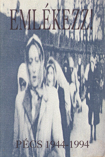 Emlkezz! - Emlkknyv a pcs-baranyai zsidsg deportlsnak 50. vforduljra