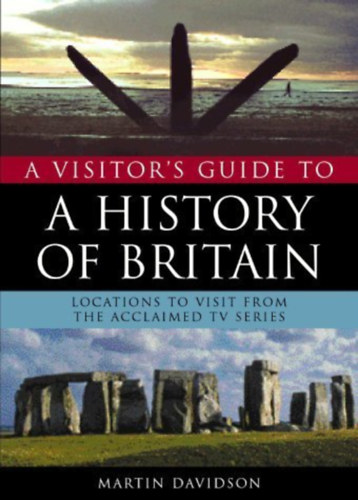 Martin Davidson - A Visitor's Guide to a History of Britain: Locations to Visit from the Acclaimed TV Series