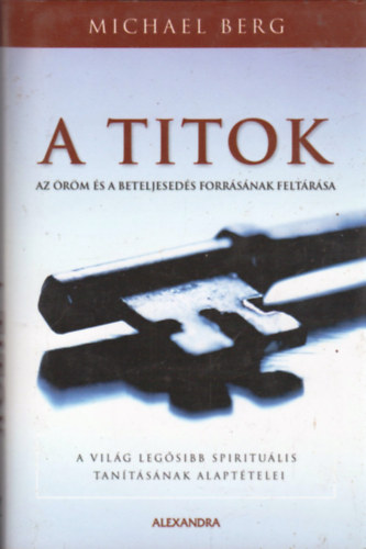 A titok - Az rm s a beteljeseds forrsnak feltrsa - A vilg legsibb spiritulis tantsnak alapttelei