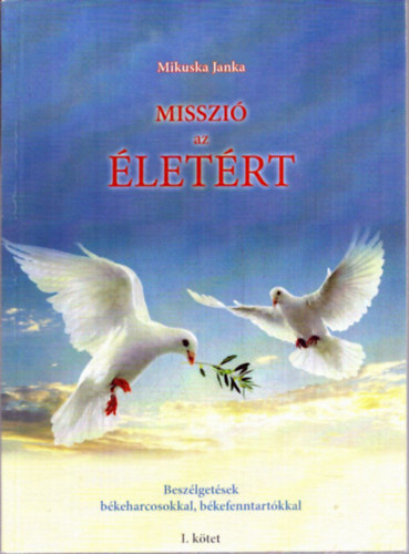 Mikuska Janka - Misszi� az �let�rt - Besz�lget�sek b�keharcosokkal, b�kefenntart�kkal (I. k�tet)