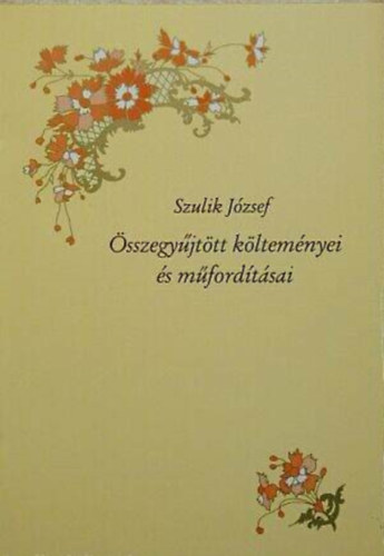 Szerz Szulik Jzsef Szerkeszt Rokay Zoltn - Szulik Jzsef sszegyjttt kltemnyei s mfordtsai